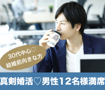 【男性12名様満席♪】＜初婚で安定収入の30代男性＞1年以内に結婚したい！と思っている方